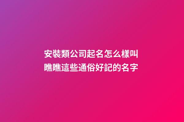 安裝類公司起名怎么樣叫 瞧瞧這些通俗好記的名字-第1張-公司起名-玄機派